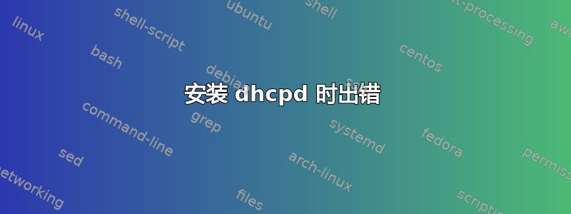 安装 dhcpd 时出错