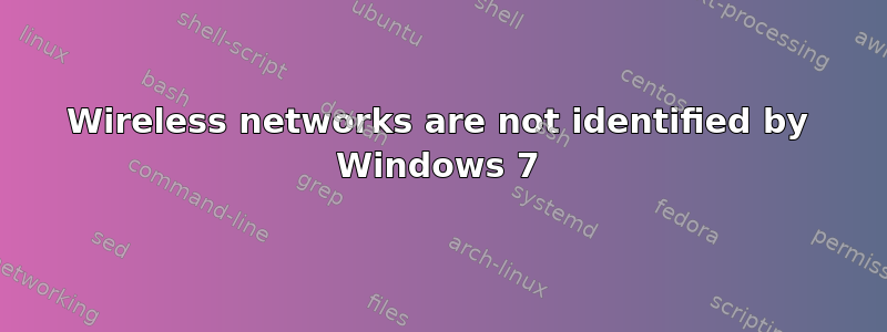 Wireless networks are not identified by Windows 7