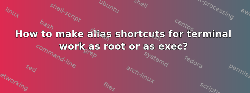 How to make alias shortcuts for terminal work as root or as exec?