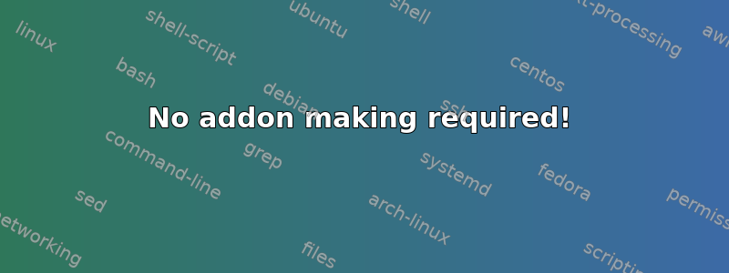 No addon making required!