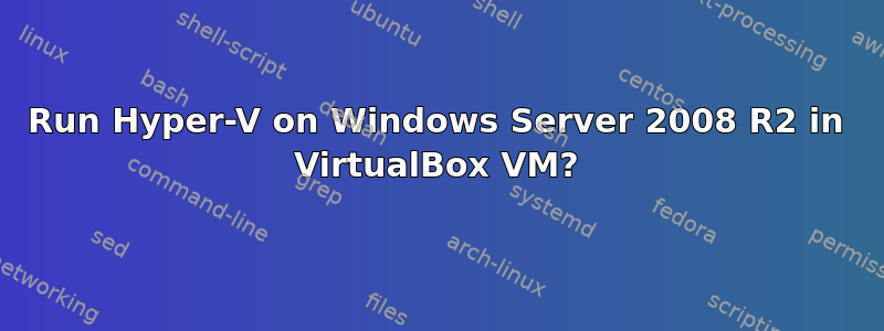 Run Hyper-V on Windows Server 2008 R2 in VirtualBox VM?