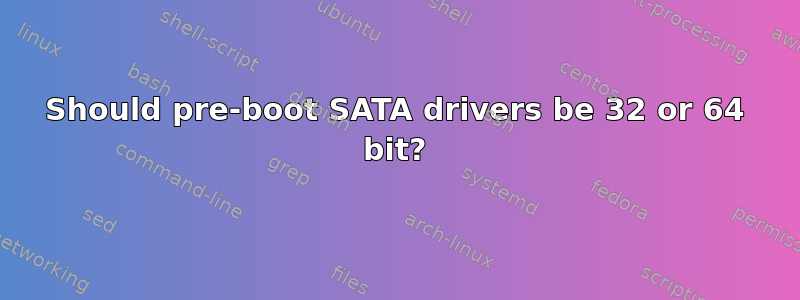 Should pre-boot SATA drivers be 32 or 64 bit?