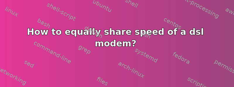 How to equally share speed of a dsl modem?