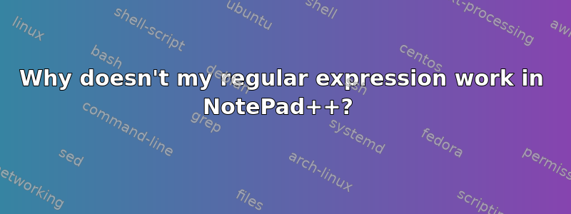 Why doesn't my regular expression work in NotePad++? 