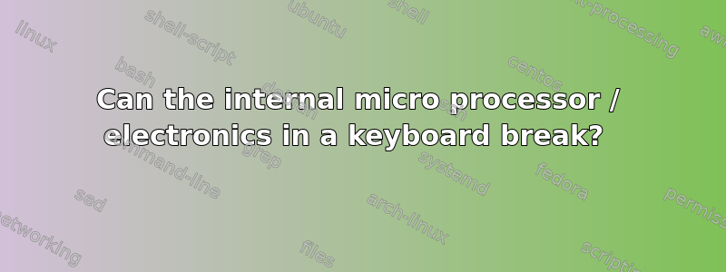 Can the internal micro processor / electronics in a keyboard break? 