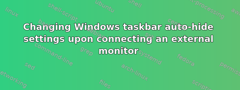 Changing Windows taskbar auto-hide settings upon connecting an external monitor