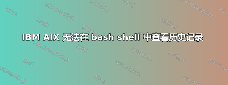 IBM AIX 无法在 bash shell 中查看历史记录