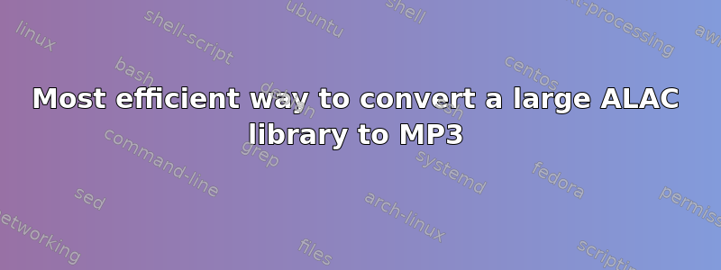 Most efficient way to convert a large ALAC library to MP3