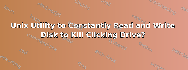 Unix Utility to Constantly Read and Write Disk to Kill Clicking Drive?