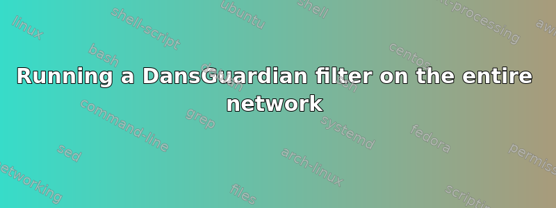 Running a DansGuardian filter on the entire network