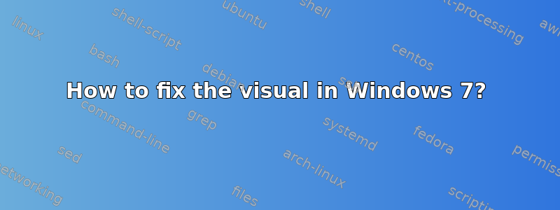 How to fix the visual in Windows 7?