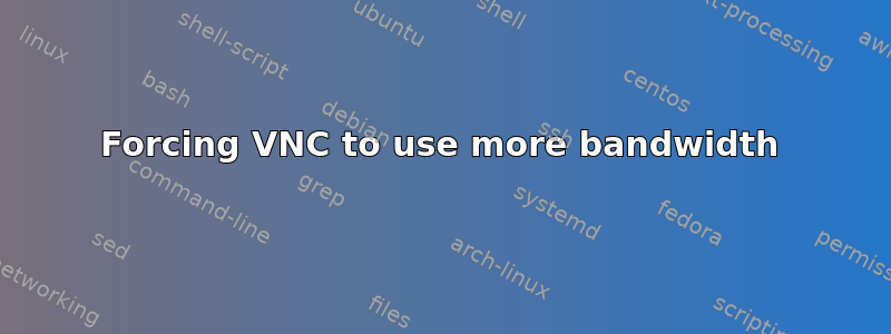 Forcing VNC to use more bandwidth