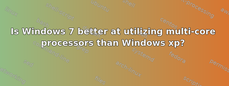 Is Windows 7 better at utilizing multi-core processors than Windows xp?