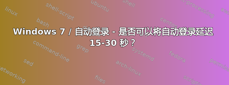 Windows 7 / 自动登录 - 是否可以将自动登录延迟 15-30 秒？