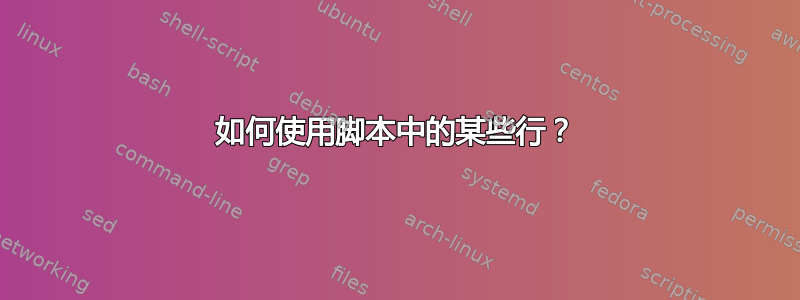 如何使用脚本中的某些行？