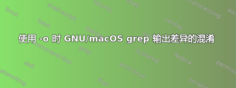 使用 -o 时 GNU/macOS grep 输出差异的混淆