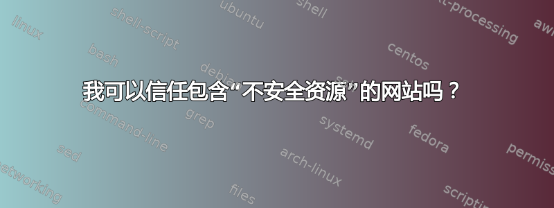 我可以信任包含“不安全资源”的网站吗？