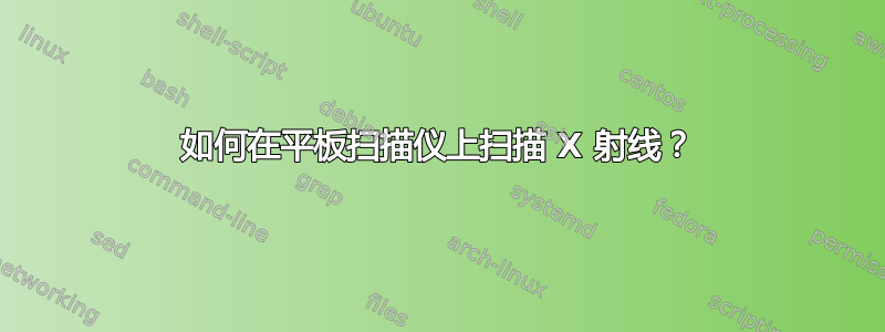 如何在平板扫描仪上扫描 X 射线？