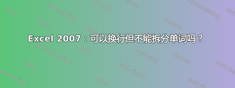 Excel 2007：可以换行但不能拆分单词吗？