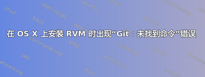 在 OS X 上安装 RVM 时出现“Git：未找到命令”错误