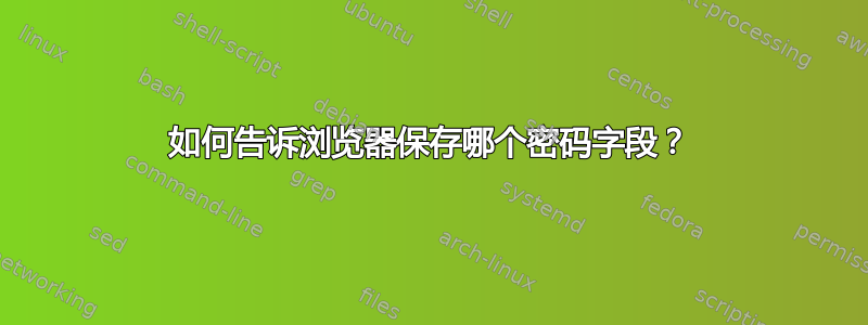 如何告诉浏览器保存哪个密码字段？