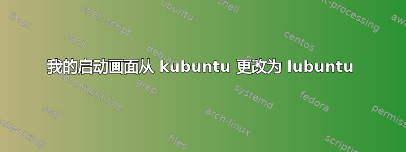 我的启动画面从 kubuntu 更改为 lubuntu