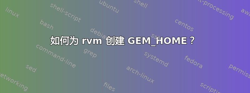 如何为 rvm 创建 GEM_HOME？