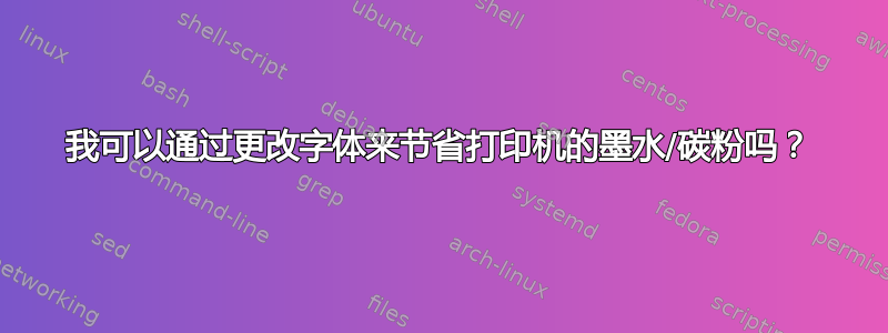 我可以通过更改字体来节省打印机的墨水/碳粉吗？