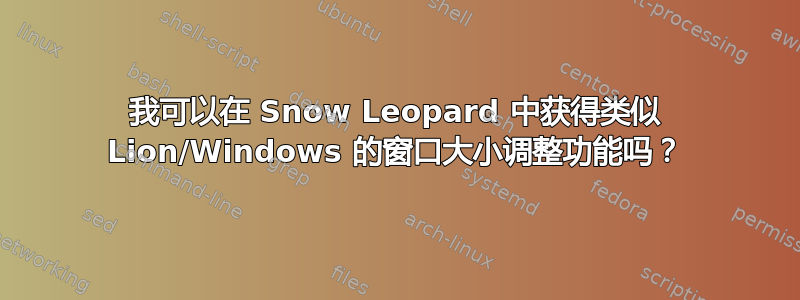 我可以在 Snow Leopard 中获得类似 Lion/Windows 的窗口大小调整功能吗？