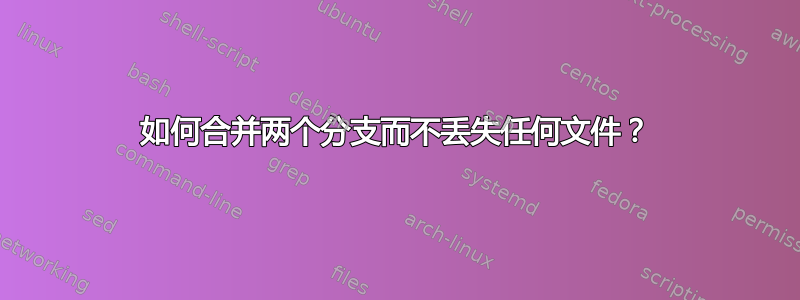 如何合并两个分支而不丢失任何文件？