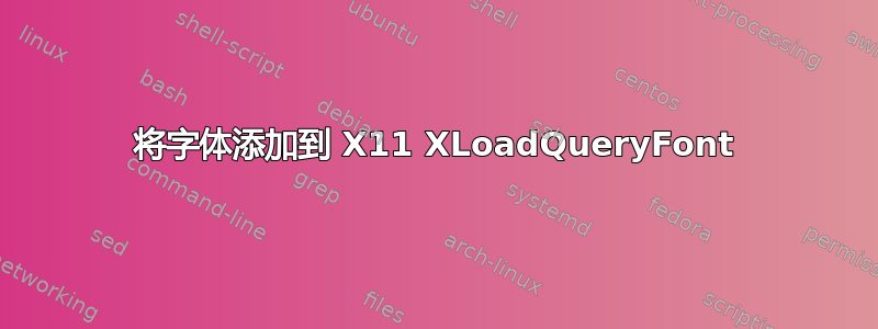 将字体添加到 X11 XLoadQueryFont