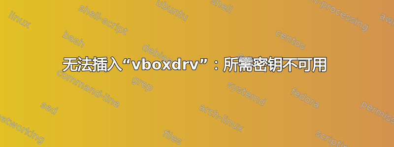 无法插入“vboxdrv”：所需密钥不可用