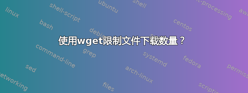 使用wget限制文件下载数量？