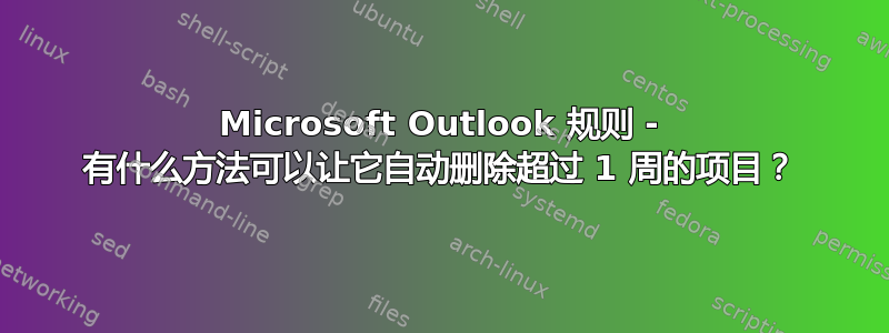 Microsoft Outlook 规则 - 有什么方法可以让它自动删除超过 1 周的项目？