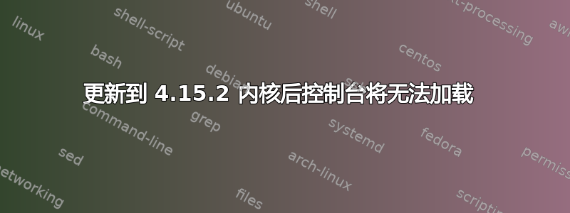 更新到 4.15.2 内核后控制台将无法加载 