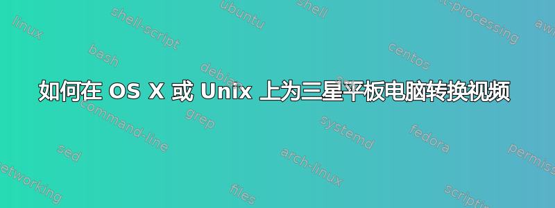 如何在 OS X 或 Unix 上为三星平板电脑转换视频