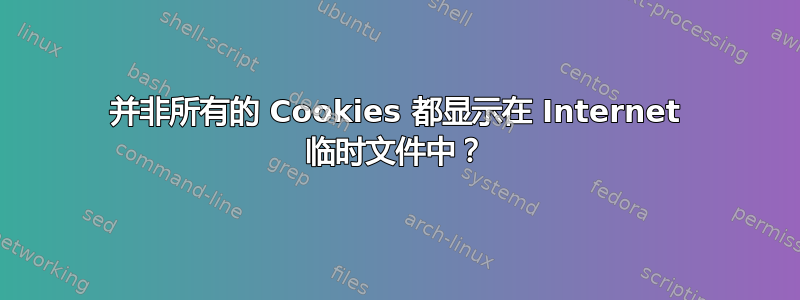 并非所有的 Cookies 都显示在 Internet 临时文件中？