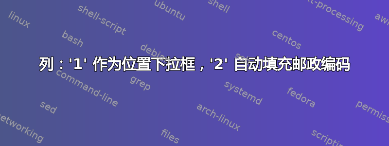 2 列：'1' 作为位置下拉框，'2' 自动填充邮政编码