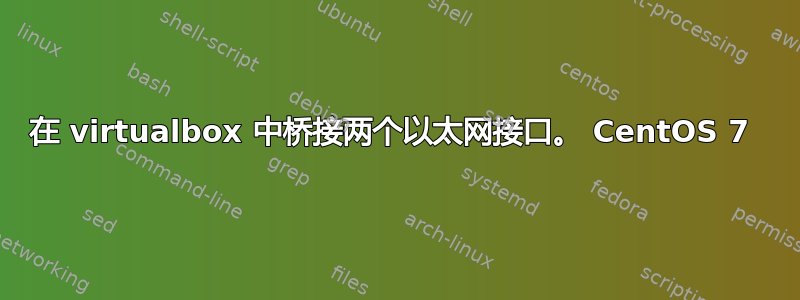 在 virtualbox 中桥接两个以太网接口。 CentOS 7 