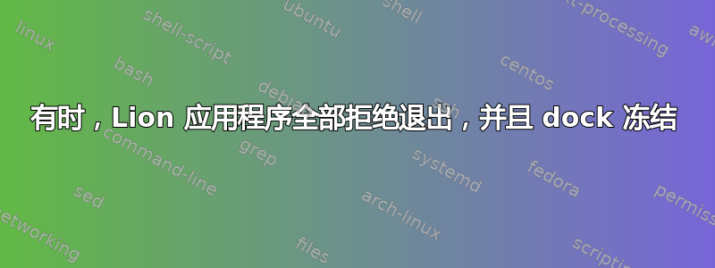 有时，Lion 应用程序全部拒绝退出，并且 dock 冻结