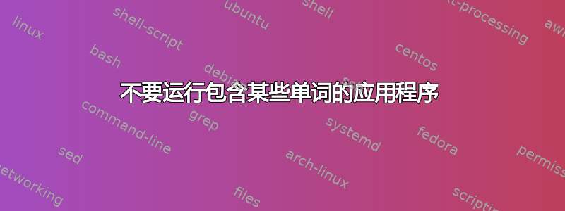 不要运行包含某些单词的应用程序