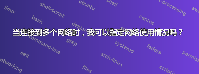 当连接到多个网络时，我可以指定网络使用情况吗？