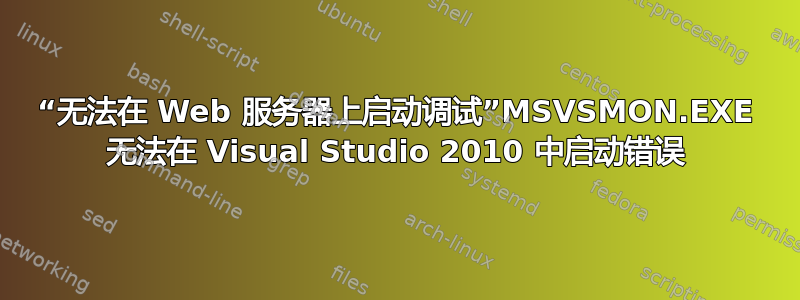 “无法在 Web 服务器上启动调试”MSVSMON.EXE 无法在 Visual Studio 2010 中启动错误