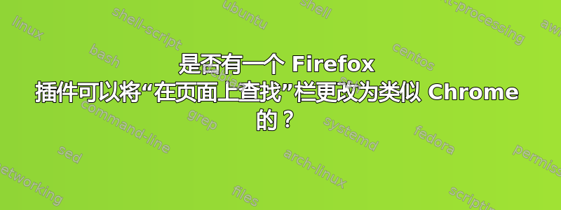 是否有一个 Firefox 插件可以将“在页面上查找”栏更改为类似 Chrome 的？