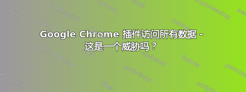 Google Chrome 插件访问所有数据 - 这是一个威胁吗？