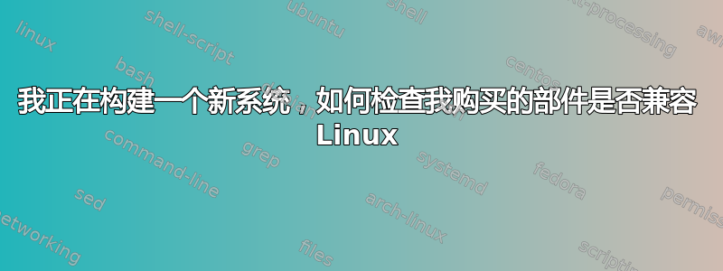 我正在构建一个新系统，如何检查我购买的部件是否兼容 Linux