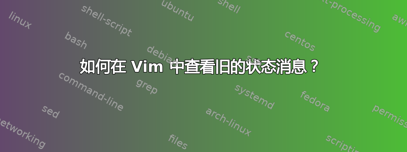 如何在 Vim 中查看旧的状态消息？