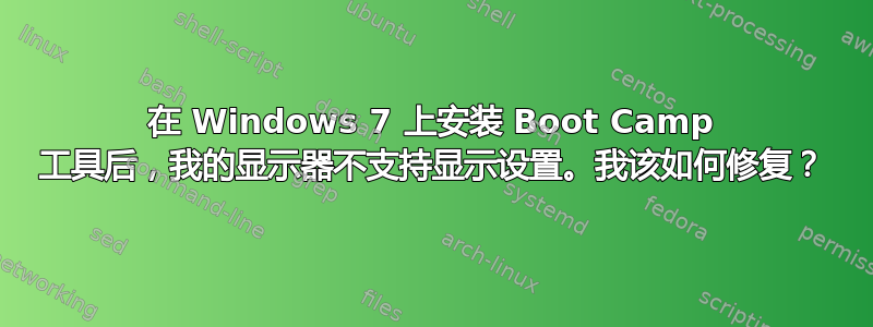 在 Windows 7 上安装 Boot Camp 工具后，我的显示器不支持显示设置。我该如何修复？