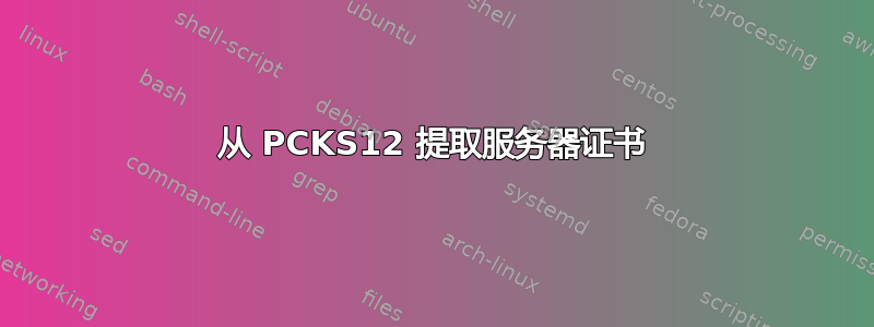 从 PCKS12 提取服务器证书