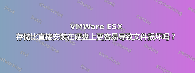 VMWare ESX 存储比直接安装在硬盘上更容易导致文件损坏吗？